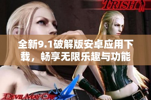 全新9.1破解版安卓应用下载，畅享无限乐趣与功能