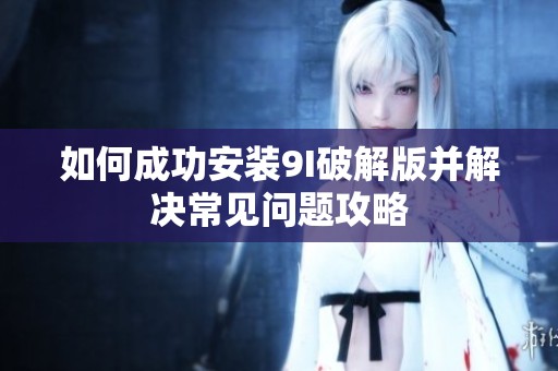 如何成功安装9I破解版并解决常见问题攻略