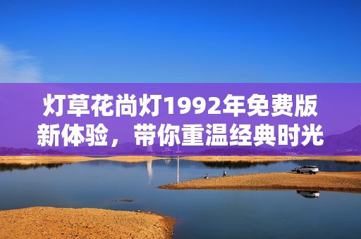 灯草花尚灯1992年免费版新体验，带你重温经典时光