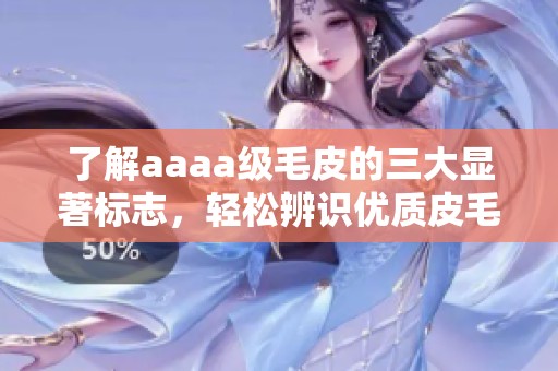 了解aaaa级毛皮的三大显著标志，轻松辨识优质皮毛！