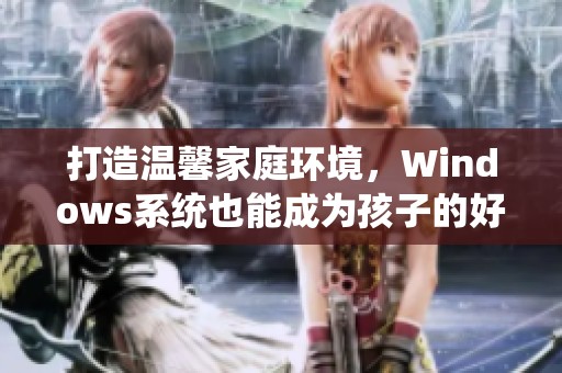 打造温馨家庭环境，Windows系统也能成为孩子的好妈妈