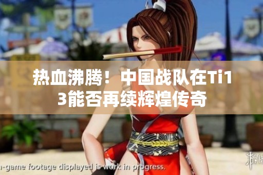 热血沸腾！中国战队在Ti13能否再续辉煌传奇