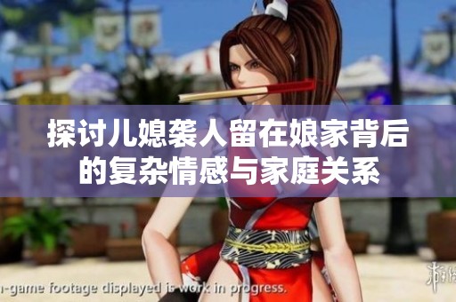 探讨儿媳袭人留在娘家背后的复杂情感与家庭关系