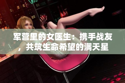 军营里的女医生：携手战友，共筑生命希望的满天星