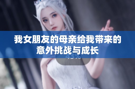 我女朋友的母亲给我带来的意外挑战与成长