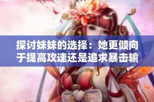 探讨妹妹的选择：她更倾向于提高攻速还是追求暴击输出呢