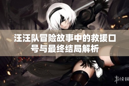 汪汪队冒险故事中的救援口号与最终结局解析