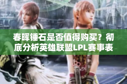 春晖锤石是否值得购买？彻底分析英雄联盟LPL赛事表现