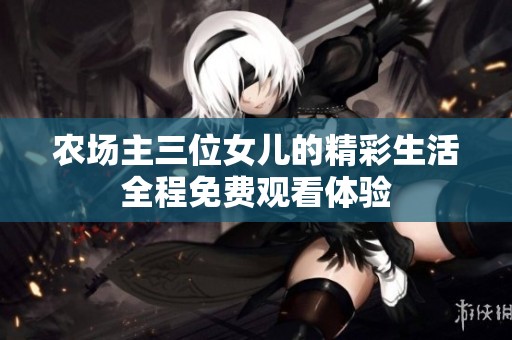 农场主三位女儿的精彩生活全程免费观看体验