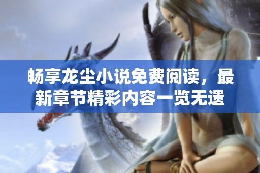 畅享龙尘小说免费阅读，最新章节精彩内容一览无遗