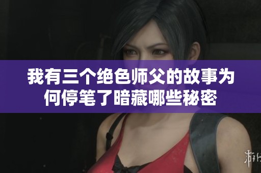 我有三个绝色师父的故事为何停笔了暗藏哪些秘密