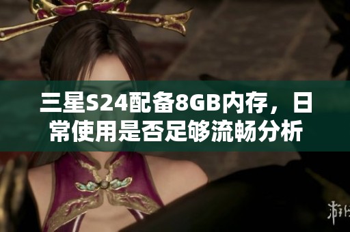 三星S24配备8GB内存，日常使用是否足够流畅分析