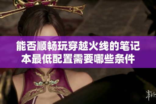 能否顺畅玩穿越火线的笔记本最低配置需要哪些条件