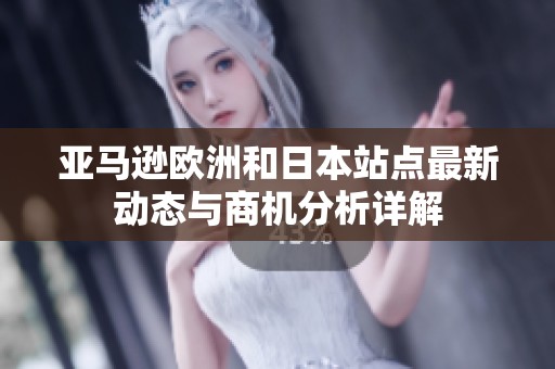 亚马逊欧洲和日本站点最新动态与商机分析详解