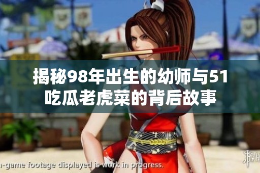 揭秘98年出生的幼师与51吃瓜老虎菜的背后故事