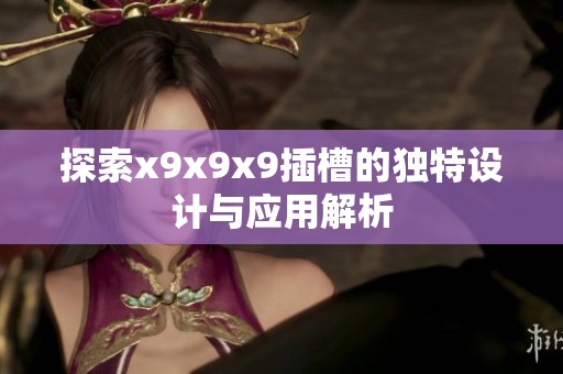 探索x9x9x9插槽的独特设计与应用解析
