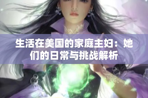 生活在美国的家庭主妇：她们的日常与挑战解析