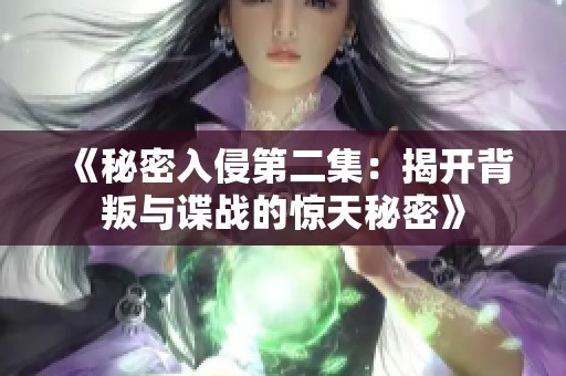 《秘密入侵第二集：揭开背叛与谍战的惊天秘密》