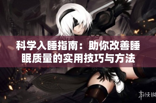 科学入睡指南：助你改善睡眠质量的实用技巧与方法