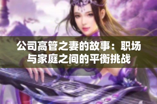 公司高管之妻的故事：职场与家庭之间的平衡挑战