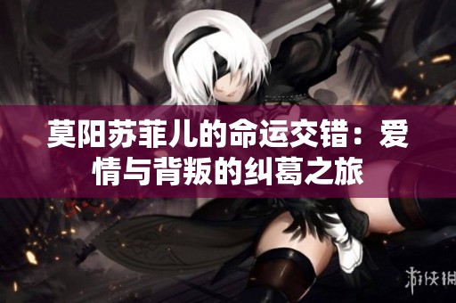 莫阳苏菲儿的命运交错：爱情与背叛的纠葛之旅