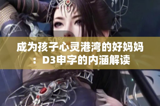 成为孩子心灵港湾的好妈妈：D3申字的内涵解读
