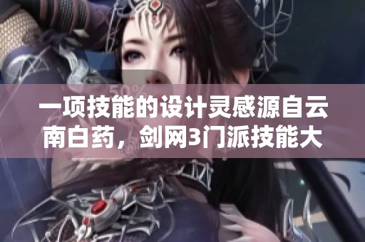 一项技能的设计灵感源自云南白药，剑网3门派技能大揭秘