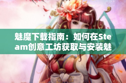 魅魔下载指南：如何在Steam创意工坊获取与安装魅魔资源