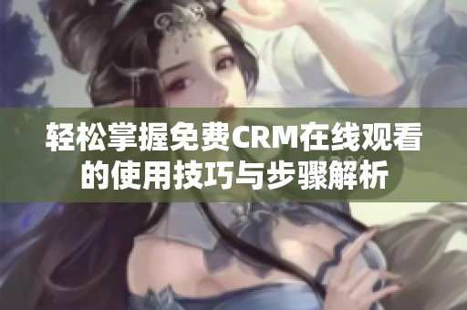 轻松掌握免费CRM在线观看的使用技巧与步骤解析