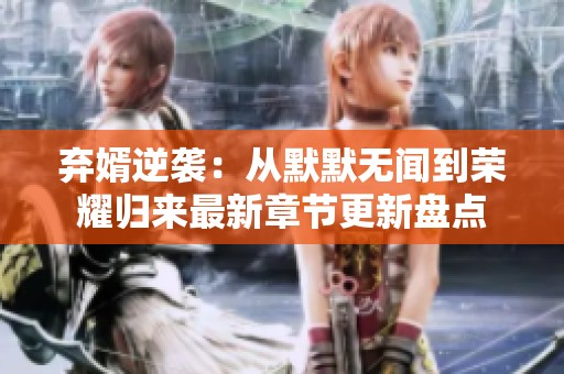 弃婿逆袭：从默默无闻到荣耀归来最新章节更新盘点
