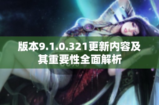 版本9.1.0.321更新内容及其重要性全面解析