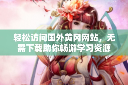 轻松访问国外黄冈网站，无需下载助你畅游学习资源