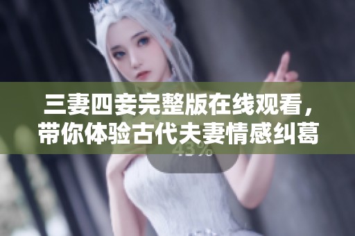 三妻四妾完整版在线观看，带你体验古代夫妻情感纠葛