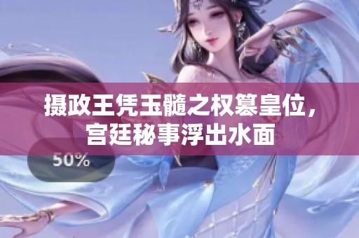 摄政王凭玉髓之权篡皇位，宫廷秘事浮出水面