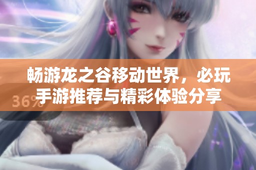 畅游龙之谷移动世界，必玩手游推荐与精彩体验分享