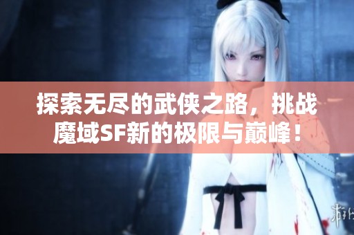 探索无尽的武侠之路，挑战魔域SF新的极限与巅峰！