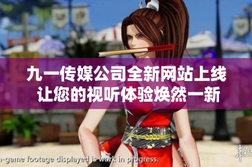 九一传媒公司全新网站上线 让您的视听体验焕然一新