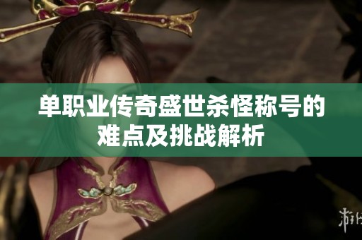 单职业传奇盛世杀怪称号的难点及挑战解析