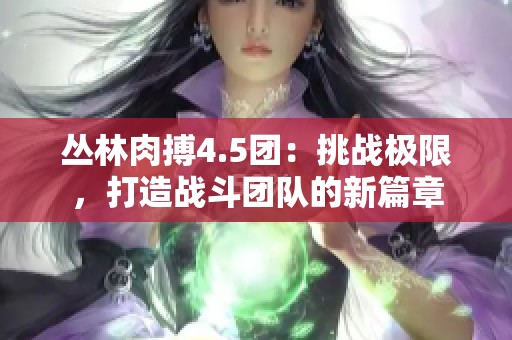 丛林肉搏4.5团：挑战极限，打造战斗团队的新篇章