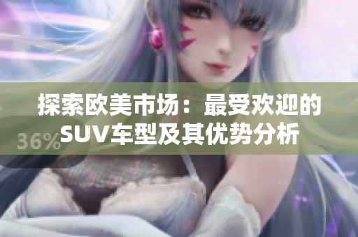 探索欧美市场：最受欢迎的SUV车型及其优势分析