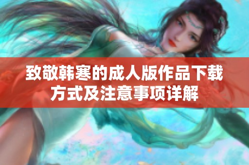致敬韩寒的成人版作品下载方式及注意事项详解