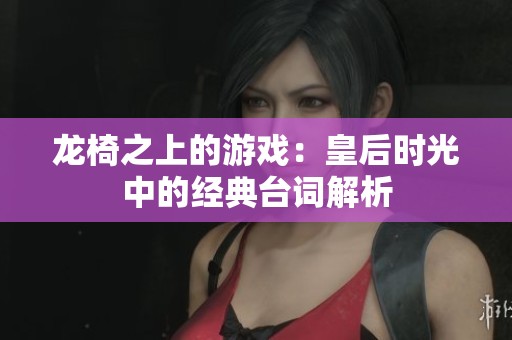 龙椅之上的游戏：皇后时光中的经典台词解析