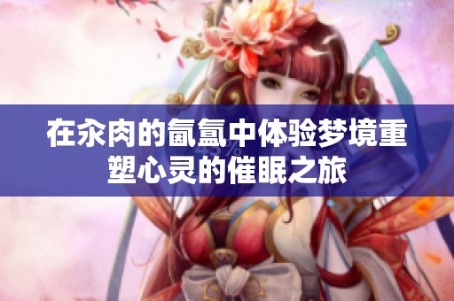 在汆肉的氤氲中体验梦境重塑心灵的催眠之旅