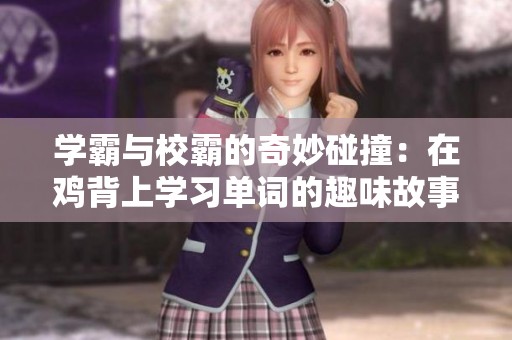 学霸与校霸的奇妙碰撞：在鸡背上学习单词的趣味故事