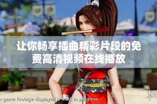 让你畅享插曲精彩片段的免费高清视频在线播放