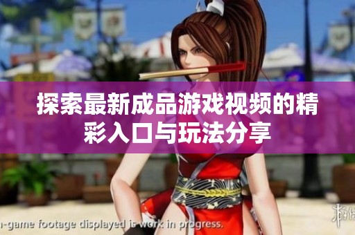 探索最新成品游戏视频的精彩入口与玩法分享