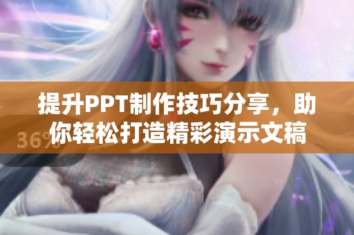 提升PPT制作技巧分享，助你轻松打造精彩演示文稿