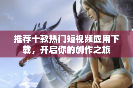 推荐十款热门短视频应用下载，开启你的创作之旅