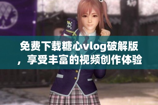 免费下载糖心vlog破解版，享受丰富的视频创作体验