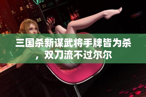 三国杀新谋武将手牌皆为杀，双刀流不过尔尔